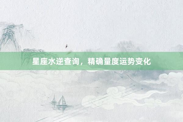 星座水逆查询，精确量度运势变化