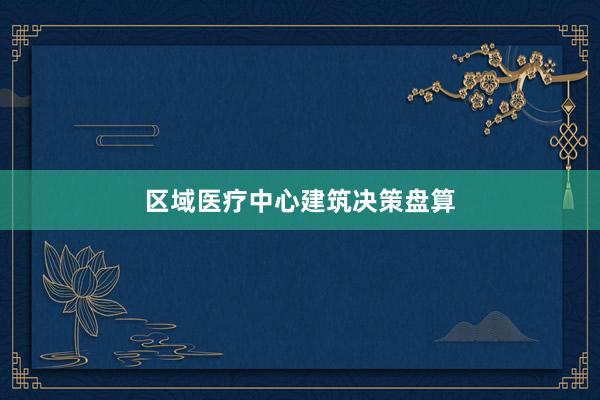 区域医疗中心建筑决策盘算