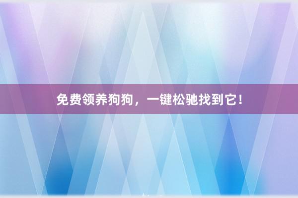 免费领养狗狗，一键松驰找到它！